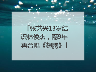 张艺兴13岁结识林俊杰，隔9年再合唱《翅膀》