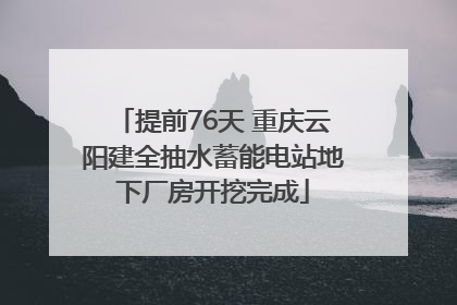 提前76天 重庆云阳建全抽水蓄能电站地下厂房开挖完成