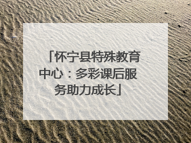 怀宁县特殊教育中心：多彩课后服务助力成长