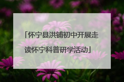 怀宁县洪铺初中开展走读怀宁科普研学活动