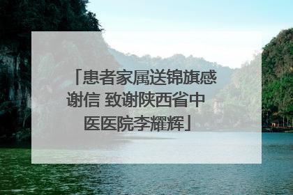 患者家属送锦旗感谢信 致谢陕西省中医医院李耀辉