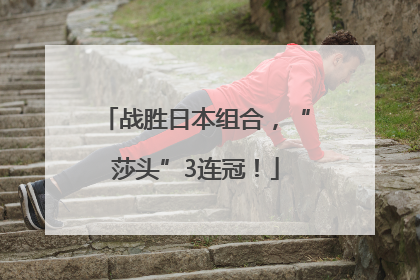 战胜日本组合，“莎头”3连冠！
