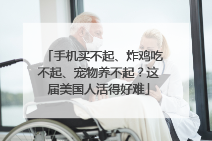 手机买不起、炸鸡吃不起、宠物养不起？这届美国人活得好难