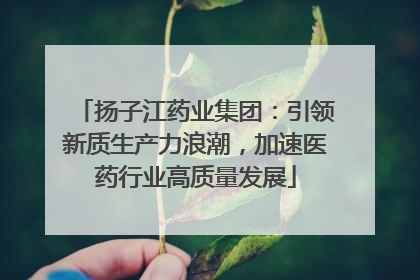 扬子江药业集团：引领新质生产力浪潮，加速医药行业高质量发展