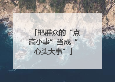 把群众的“点滴小事”当成“心头大事”