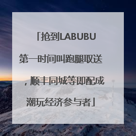 抢到LABUBU第一时间叫跑腿取送，顺丰同城等即配成潮玩经济参与者