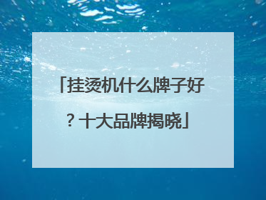 挂烫机什么牌子好？十大品牌揭晓