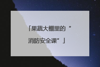 果蔬大棚里的“消防安全课”