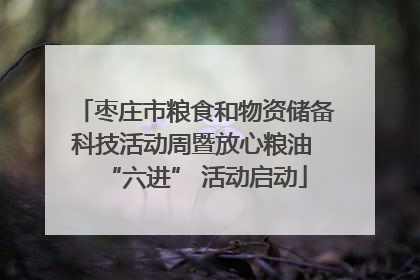 枣庄市粮食和物资储备科技活动周暨放心粮油 “六进” 活动启动