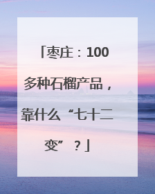 枣庄：100多种石榴产品，靠什么“七十二变”？