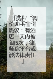 携程“调价助手”引热议：有酒店一天内被调5次，律师称平台或涉法律责任