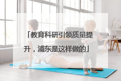 教育科研引领质量提升，浦东是这样做的
