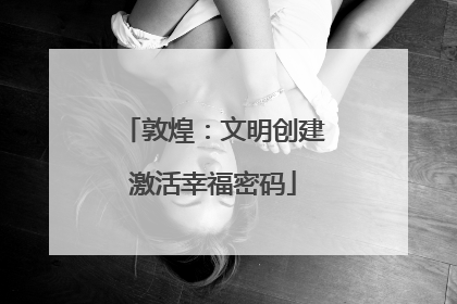 敦煌：文明创建激活幸福密码