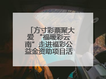方寸彩票聚大爱 “福暖彩云南”走进福彩公益金资助项目活动在曲靖举行