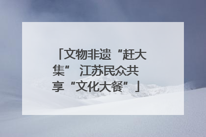 文物非遗“赶大集” 江苏民众共享“文化大餐”