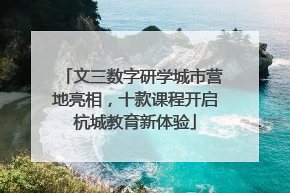 文三数字研学城市营地亮相，十款课程开启杭城教育新体验