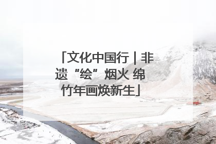 文化中国行｜非遗“绘”烟火 绵竹年画焕新生