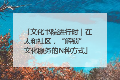 文化书院进行时｜在太和社区，“解锁” 文化服务的N种方式