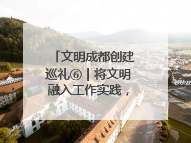 文明成都创建巡礼⑥｜将文明融入工作实践，他们做出成效