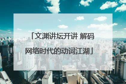 文渊讲坛开讲 解码网络时代的动词江湖