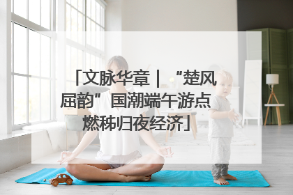 文脉华章｜“楚风屈韵”国潮端午游点燃秭归夜经济