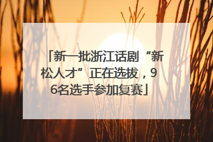 新一批浙江话剧“新松人才”正在选拔，96名选手参加复赛