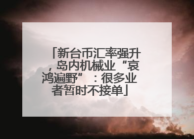 新台币汇率强升，岛内机械业“哀鸿遍野”：很多业者暂时不接单