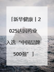 新华健康丨2025达因药业入选“中国品牌500强”