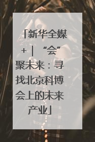 新华全媒+｜“会”聚未来：寻找北京科博会上的未来产业