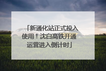 新通化站正式投入使用！沈白高铁开通运营进入倒计时