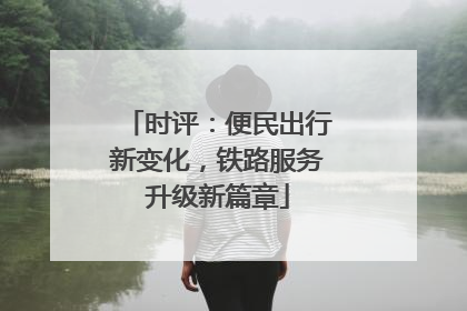时评：便民出行新变化，铁路服务升级新篇章