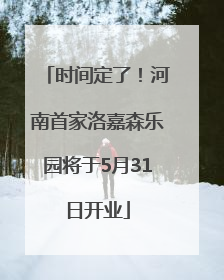 时间定了！河南首家洛嘉森乐园将于5月31日开业