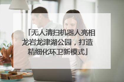 无人清扫机器人亮相龙岩龙津湖公园，打造精细化环卫新模式
