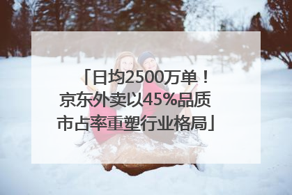 日均2500万单！京东外卖以45%品质市占率重塑行业格局