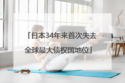 日本34年来首次失去全球最大债权国地位