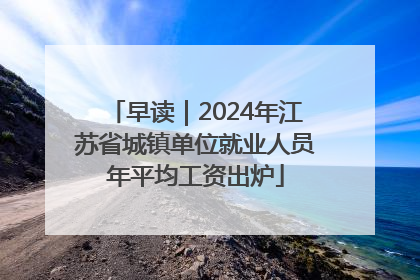 早读｜2024年江苏省城镇单位就业人员年平均工资出炉