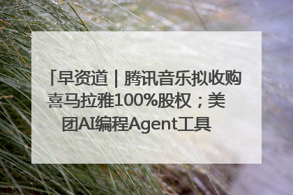 早资道｜腾讯音乐拟收购喜马拉雅100%股权；美团AI编程Agent工具NoCode上线