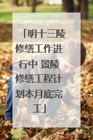 明十三陵修缮工作进行中 景陵修缮工程计划本月底完工