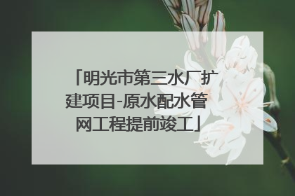 明光市第三水厂扩建项目-原水配水管网工程提前竣工