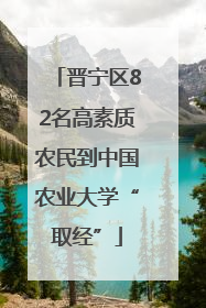 晋宁区82名高素质农民到中国农业大学“取经”
