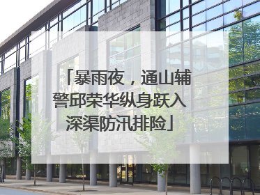 暴雨夜，通山辅警邱荣华纵身跃入深渠防汛排险