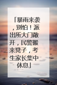 暴雨来袭，别怕！派出所大门敞开，民警搬来凳子，考生家长集中休息