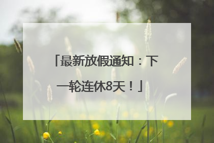最新放假通知：下一轮连休8天！
