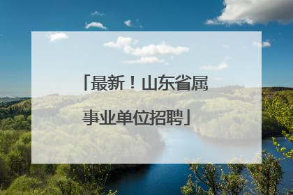 最新！山东省属事业单位招聘