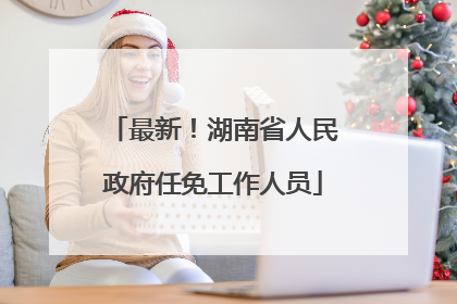 最新！湖南省人民政府任免工作人员