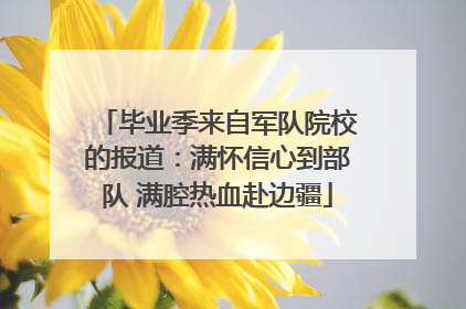 毕业季来自军队院校的报道：满怀信心到部队 满腔热血赴边疆