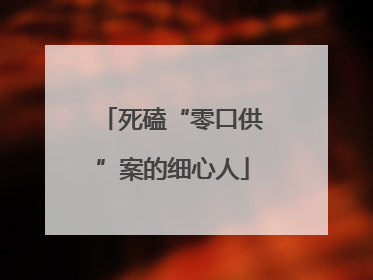 死磕“零口供”案的细心人