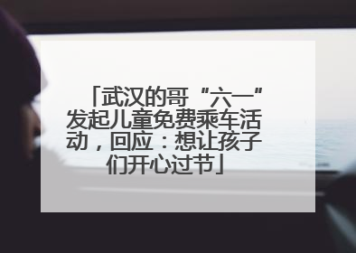 武汉的哥“六一”发起儿童免费乘车活动，回应：想让孩子们开心过节