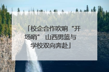 校企合作吹响“开场哨” 山西男篮与学校双向奔赴