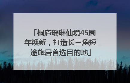 桐庐瑶琳仙境45周年焕新，打造长三角短途旅居首选目的地